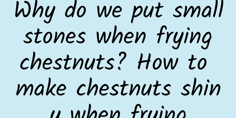 Why do we put small stones when frying chestnuts? How to make chestnuts shiny when frying