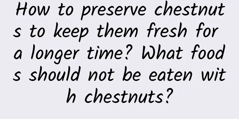 How to preserve chestnuts to keep them fresh for a longer time? What foods should not be eaten with chestnuts?