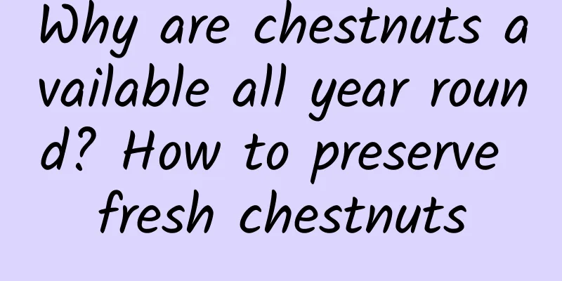 Why are chestnuts available all year round? How to preserve fresh chestnuts