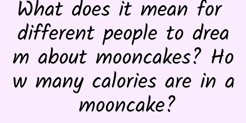 What does it mean for different people to dream about mooncakes? How many calories are in a mooncake?