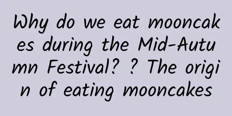 Why do we eat mooncakes during the Mid-Autumn Festival? ? The origin of eating mooncakes