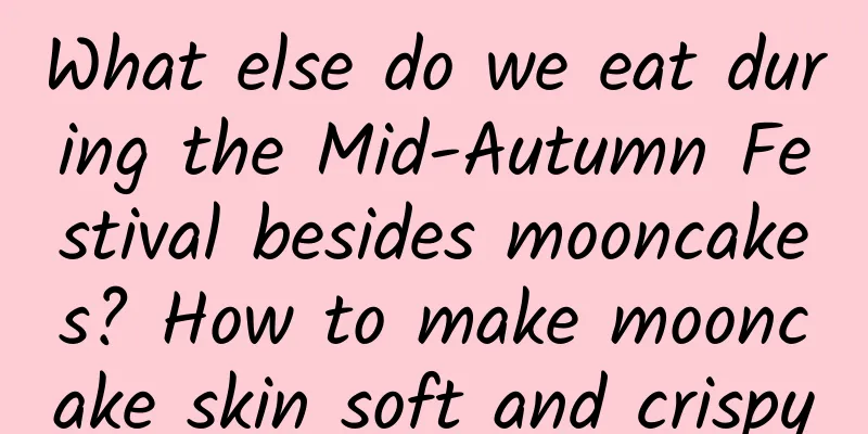 What else do we eat during the Mid-Autumn Festival besides mooncakes? How to make mooncake skin soft and crispy