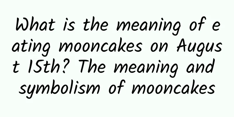 What is the meaning of eating mooncakes on August 15th? The meaning and symbolism of mooncakes