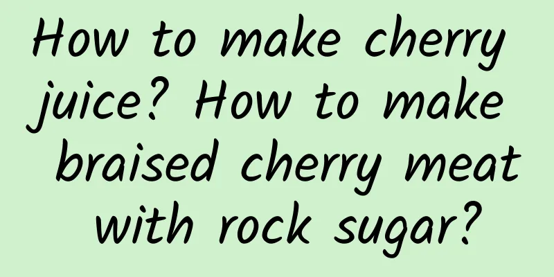 How to make cherry juice? How to make braised cherry meat with rock sugar?