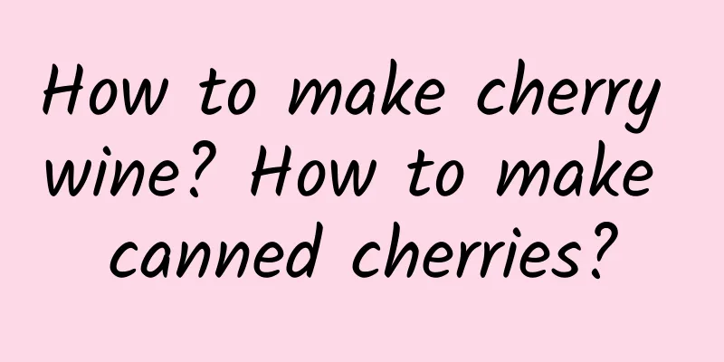 How to make cherry wine? How to make canned cherries?