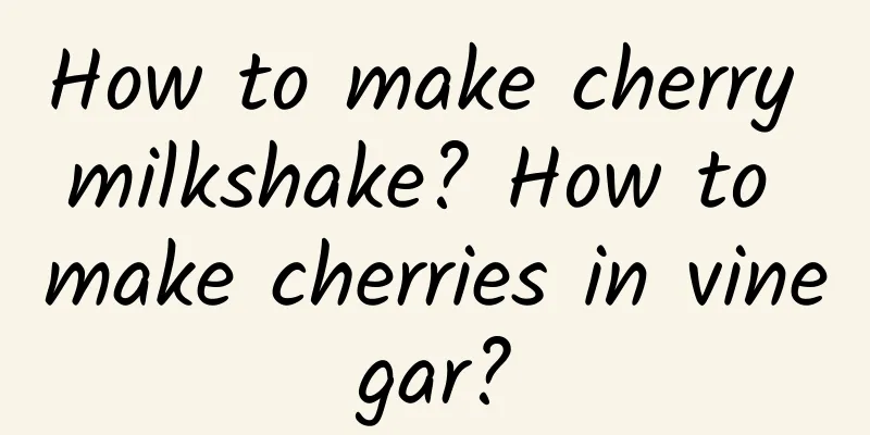 How to make cherry milkshake? How to make cherries in vinegar?
