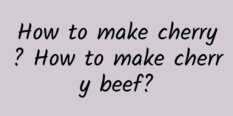 How to make cherry? How to make cherry beef?