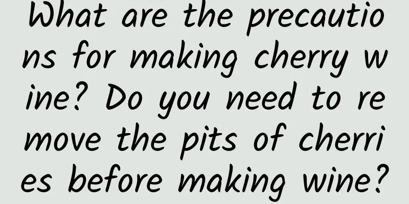 What are the precautions for making cherry wine? Do you need to remove the pits of cherries before making wine?