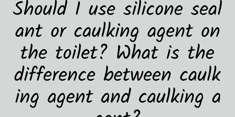 Should I use silicone sealant or caulking agent on the toilet? What is the difference between caulking agent and caulking agent?