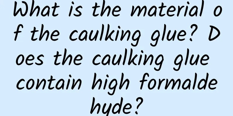 What is the material of the caulking glue? Does the caulking glue contain high formaldehyde?