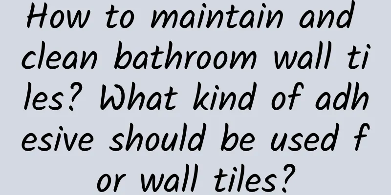 How to maintain and clean bathroom wall tiles? What kind of adhesive should be used for wall tiles?