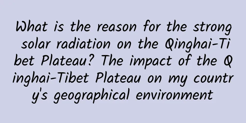 What is the reason for the strong solar radiation on the Qinghai-Tibet Plateau? The impact of the Qinghai-Tibet Plateau on my country's geographical environment