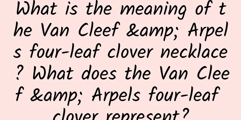 What is the meaning of the Van Cleef & Arpels four-leaf clover necklace? What does the Van Cleef & Arpels four-leaf clover represent?