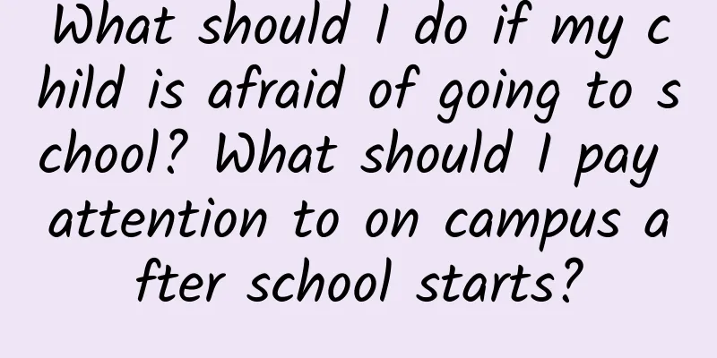 What should I do if my child is afraid of going to school? What should I pay attention to on campus after school starts?