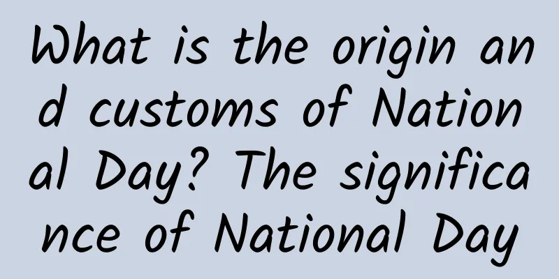 What is the origin and customs of National Day? The significance of National Day
