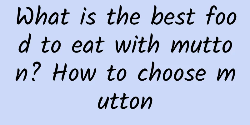What is the best food to eat with mutton? How to choose mutton