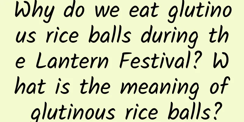 Why do we eat glutinous rice balls during the Lantern Festival? What is the meaning of glutinous rice balls?