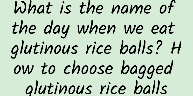 What is the name of the day when we eat glutinous rice balls? How to choose bagged glutinous rice balls