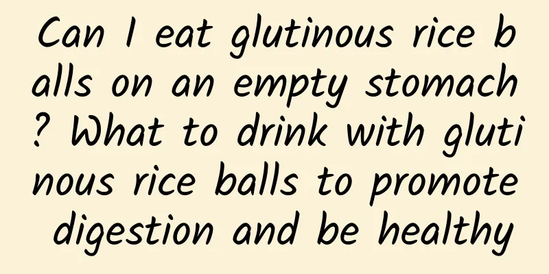 Can I eat glutinous rice balls on an empty stomach? What to drink with glutinous rice balls to promote digestion and be healthy