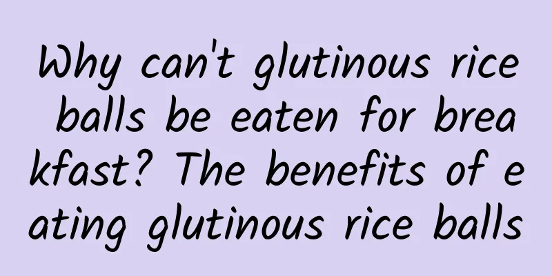 Why can't glutinous rice balls be eaten for breakfast? The benefits of eating glutinous rice balls