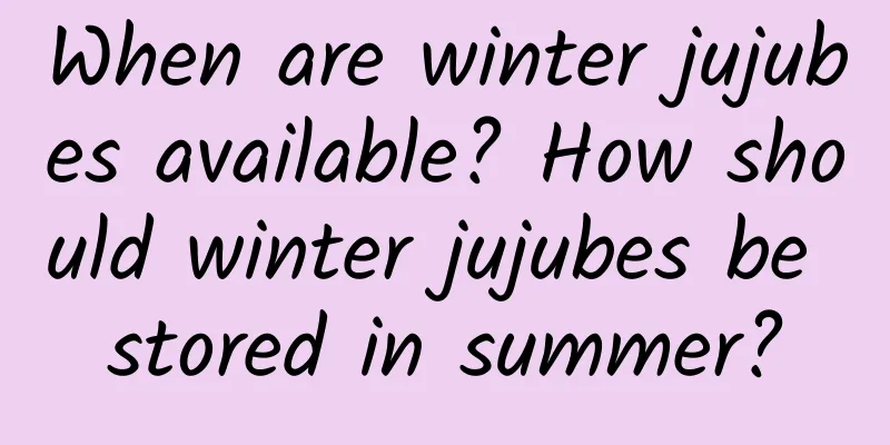 When are winter jujubes available? How should winter jujubes be stored in summer?