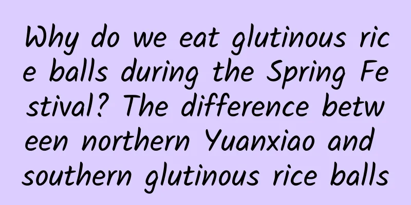 Why do we eat glutinous rice balls during the Spring Festival? The difference between northern Yuanxiao and southern glutinous rice balls