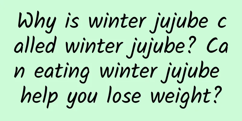 Why is winter jujube called winter jujube? Can eating winter jujube help you lose weight?