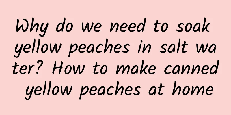 Why do we need to soak yellow peaches in salt water? How to make canned yellow peaches at home