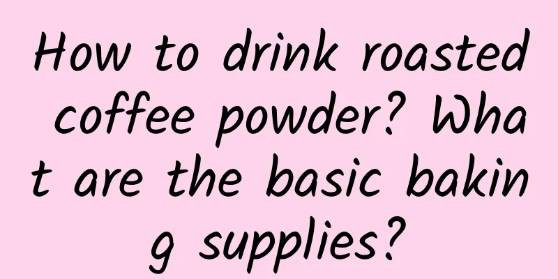 How to drink roasted coffee powder? What are the basic baking supplies?