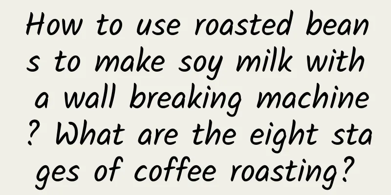How to use roasted beans to make soy milk with a wall breaking machine? What are the eight stages of coffee roasting?