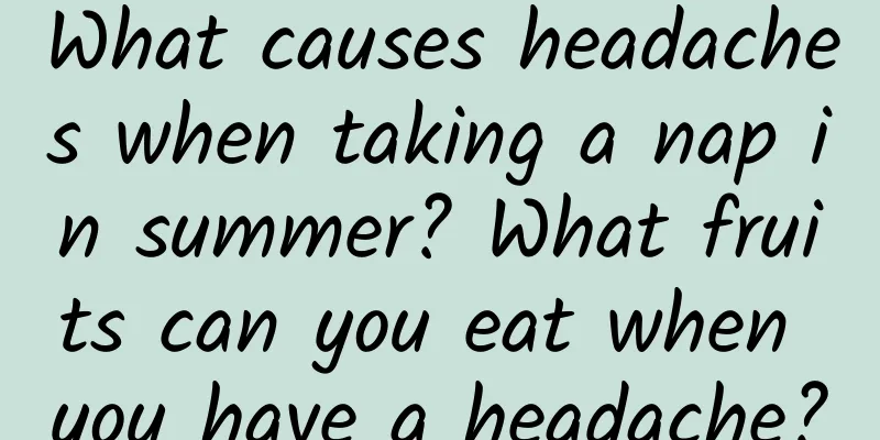 What causes headaches when taking a nap in summer? What fruits can you eat when you have a headache?