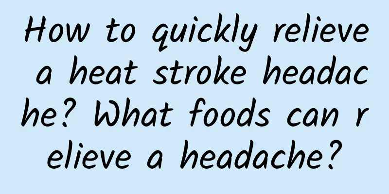 How to quickly relieve a heat stroke headache? What foods can relieve a headache?