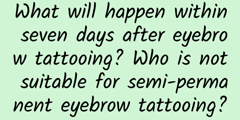 What will happen within seven days after eyebrow tattooing? Who is not suitable for semi-permanent eyebrow tattooing?