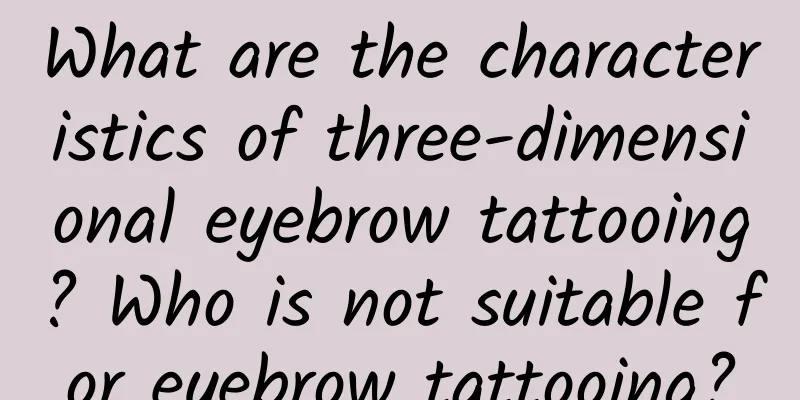 What are the characteristics of three-dimensional eyebrow tattooing? Who is not suitable for eyebrow tattooing?