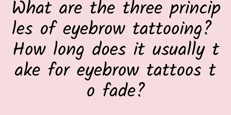 What are the three principles of eyebrow tattooing? How long does it usually take for eyebrow tattoos to fade?