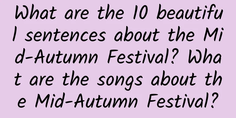 What are the 10 beautiful sentences about the Mid-Autumn Festival? What are the songs about the Mid-Autumn Festival?