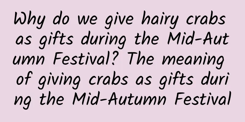 Why do we give hairy crabs as gifts during the Mid-Autumn Festival? The meaning of giving crabs as gifts during the Mid-Autumn Festival