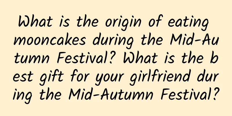 What is the origin of eating mooncakes during the Mid-Autumn Festival? What is the best gift for your girlfriend during the Mid-Autumn Festival?