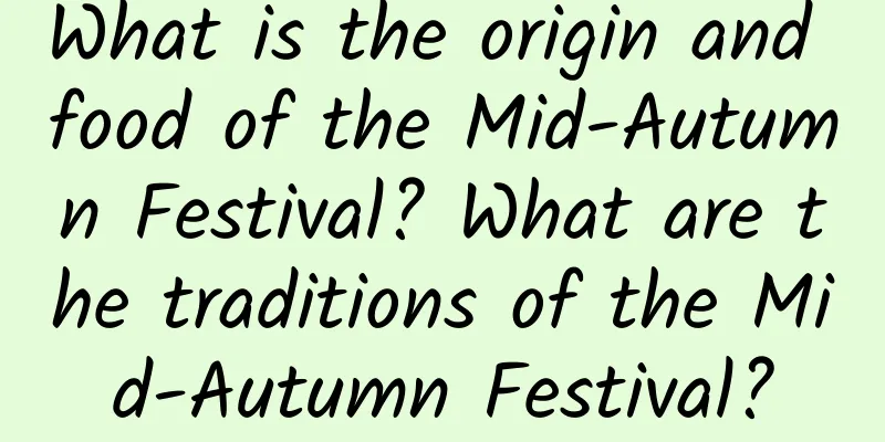 What is the origin and food of the Mid-Autumn Festival? What are the traditions of the Mid-Autumn Festival?