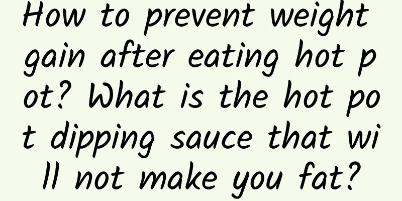How to prevent weight gain after eating hot pot? What is the hot pot dipping sauce that will not make you fat?