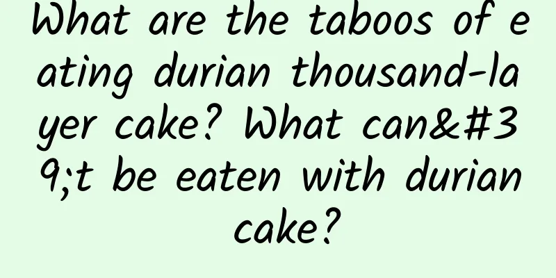 What are the taboos of eating durian thousand-layer cake? What can't be eaten with durian cake?