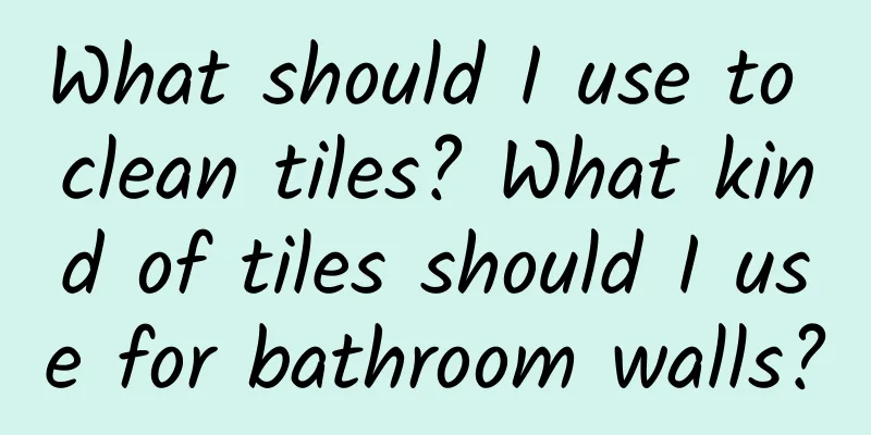 What should I use to clean tiles? What kind of tiles should I use for bathroom walls?