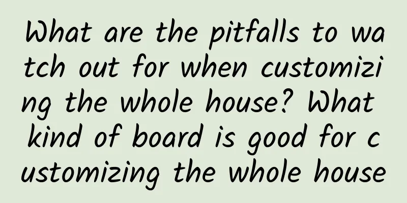 What are the pitfalls to watch out for when customizing the whole house? What kind of board is good for customizing the whole house