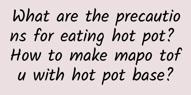 What are the precautions for eating hot pot? How to make mapo tofu with hot pot base?