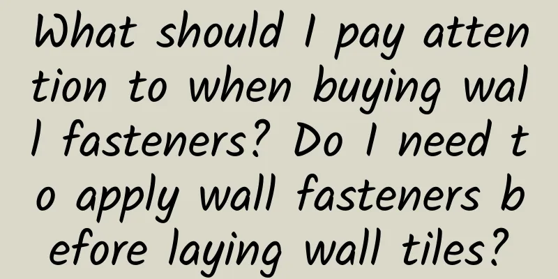 What should I pay attention to when buying wall fasteners? Do I need to apply wall fasteners before laying wall tiles?