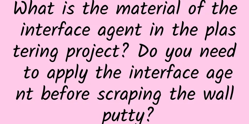 What is the material of the interface agent in the plastering project? Do you need to apply the interface agent before scraping the wall putty?