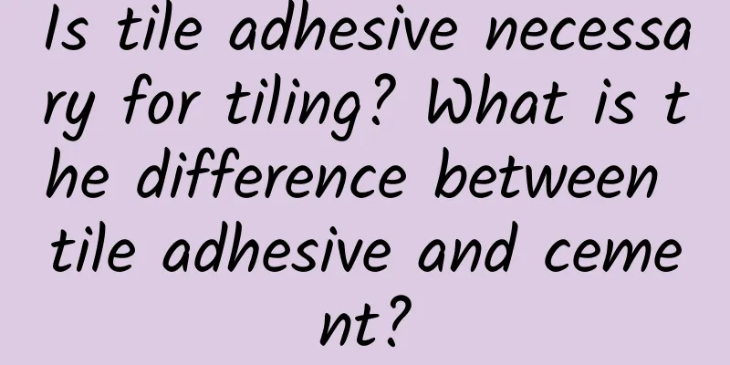 Is tile adhesive necessary for tiling? What is the difference between tile adhesive and cement?