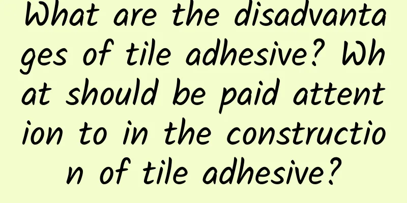 What are the disadvantages of tile adhesive? What should be paid attention to in the construction of tile adhesive?