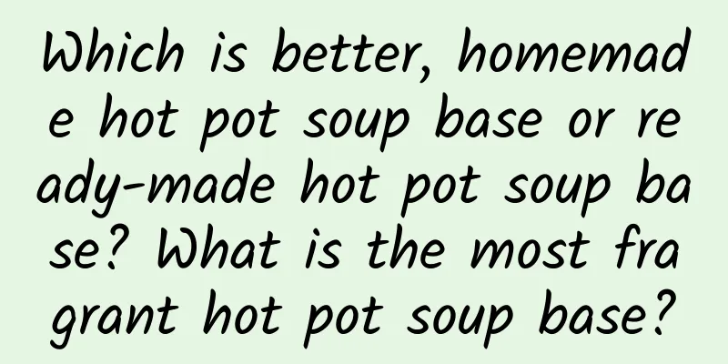 Which is better, homemade hot pot soup base or ready-made hot pot soup base? What is the most fragrant hot pot soup base?