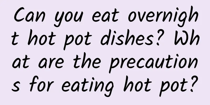 Can you eat overnight hot pot dishes? What are the precautions for eating hot pot?